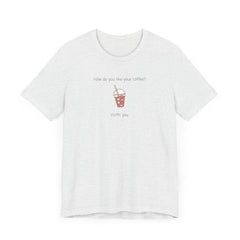 Coffee Lovers Graphic T-Shirt - "How Do You Like Your Coffee? With You"