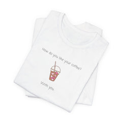 Coffee Lovers Graphic T-Shirt - "How Do You Like Your Coffee? With You"